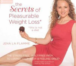 Secrets of Pleasurable Weight Loss : The Stress-Free, Guilt-Free Path to Loving Your Body and Feeling Great - Jena La Flamme