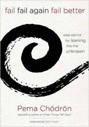 Fail, Fail Again, Fail Better : Wise Advice for Leaning into the Unknown - Pema Chödrön