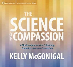 Science of Compassion : A Modern Approach for Cultivating Empathy, Love, and Connection - Kelly McGonigal