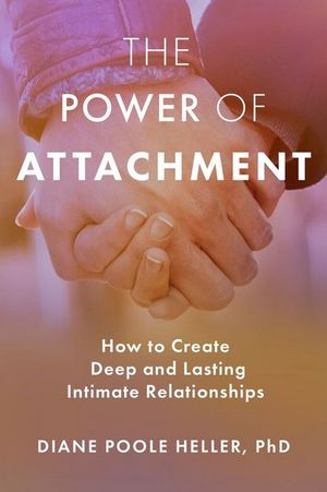 The Power of Attachment : How to Create Deep and Lasting Intimate Relationships - Diane Poole Heller