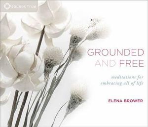 Grounded and Free : Meditations for Embracing All of Life - Elena Brower