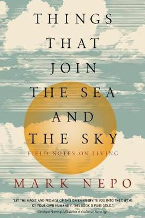 Things That Join the Sea and the Sky : Field Notes on Living - Mark Nepo