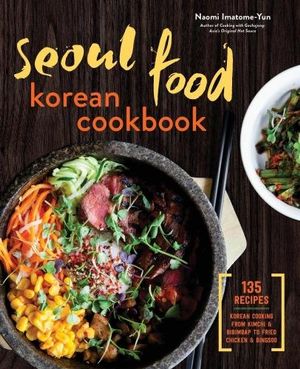 Seoul Food Korean Cookbook : Korean Cooking from Kimchi and Bibimbap to Fried Chicken and Bingsoo - Naomi Imatome-Yun