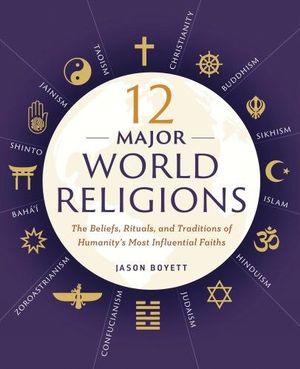 12 Major World Religions : The Beliefs, Rituals, and Traditions of Humanity's Most Influential Faiths - Jason Boyett