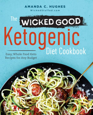 The Wicked Good Ketogenic Diet Cookbook : Easy, Whole Food Keto Recipes for Any Budget - Amanda C. Hughes