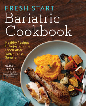 Fresh Start Bariatric Cookbook : Healthy Recipes to Enjoy Favorite Foods After Weight-Loss Surgery - Sarah Kent MS, RDN, CD