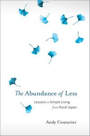 The Abundance of Less : Lessons in Simple Living from Rural Japan - Andy Couturier