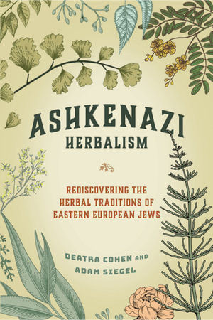 Ashkenazi Herbalism : Rediscovering the Herbal Traditions of Eastern European Jews - Deatra Cohen