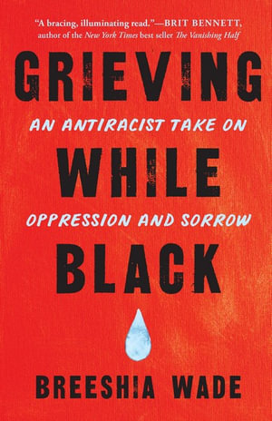 Grieving While Black : An Antiracist Take on Oppression and Sorrow - Breeshia Wade