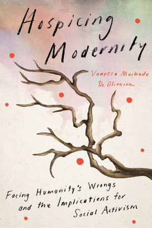 Hospicing Modernity : Facing Humanity's Wrongs and the Implications for Social Activism - Vanessa Machado De Oliveira