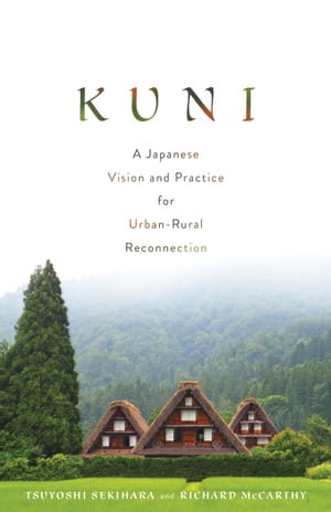 Kuni : A Japanese Vision and Practice for Urban-Rural Reconnection - Tsuyoshi Sekihara