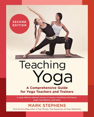 Teaching Yoga, Second Edition : A Comprehensive Guide for Yoga Teachers and Trainers: A Yoga Alliance-Aligned Manual of Asanas, Breathing Techniques, Yogic Foundations, and More - Mark Stephens