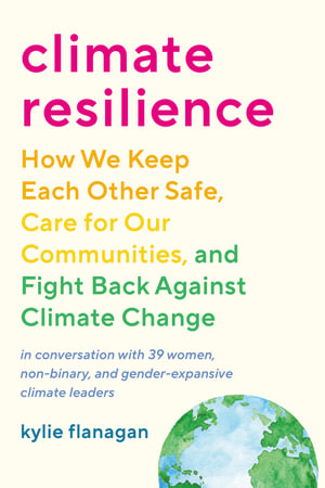 Climate Resilience : How We Keep Each Other Safe, Care for Our Communities, and Fight Back Against Climate Change - Kylie Flanagan