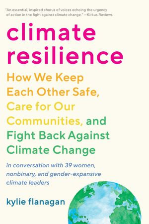 Climate Resilience : How We Keep Each Other Safe, Care for Our Communities, and Fight Back Against Climate Change - Kylie Flanagan