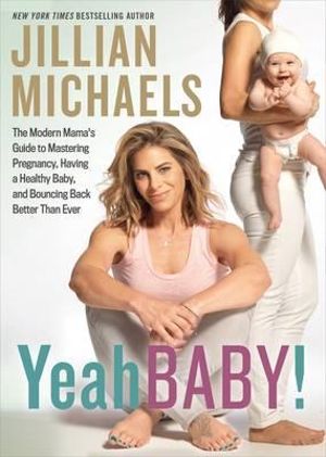Yeah Baby! : The Modern Mama's Guide to Mastering Pregnancy, Having a Healthy Baby, and Bouncing Back Better Than Ever - Jillian Michaels