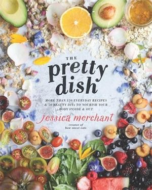 The Pretty Dish : More than 150 Everyday Recipes and 50 Beauty DIYs to Nourish Your Body Inside and Out: A Cookbook - JESSICA MERCHANT