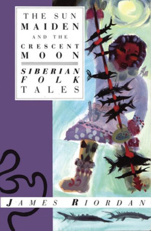 The Sun Maiden and the Crescent Moon : Siberian Folk Tales - James Riordan