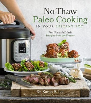 No-Thaw Paleo Cooking in Your Instant Pot® : Fast, Flavorful Meals Straight from the Freezer - Dr. Karen S. Lee