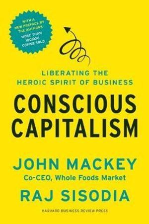 Conscious Capitalism : Liberating the Heroic Spirit of Business - John Mackey