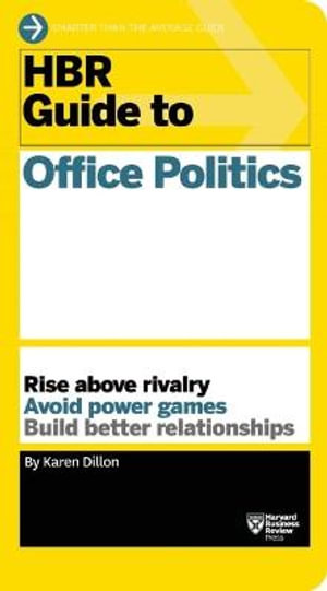 HBR Guide to Office Politics  : Rise Above Rivalry - Avoid Power Games - Build Better Relationships - Karen Dillon