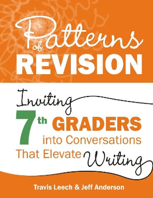 Patterns of Revision, Grade 7 : Inviting 7th Graders into Conversations That Elevate Writing - Travis Leech