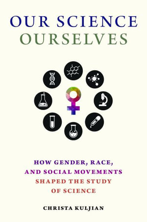 Our Science, Ourselves : How Gender, Race, and Social Movements Shaped the Study of Science - Christa Kuljian