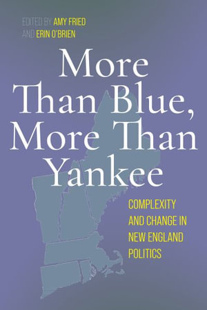 More Than Blue, More Than Yankee : Complexity and Change in New England Politics - Amy Fried