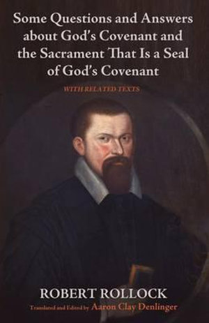 Some Questions and Answers about God's Covenant and the Sacrament That Is a Seal of God's Covenant - Robert Rollock