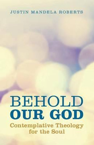 Behold Our God : Contemplative Theology for the Soul - Justin Mandela Roberts