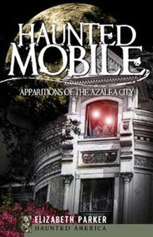 Haunted Mobile : Apparitions of the Azalea City - Elizabeth Parker