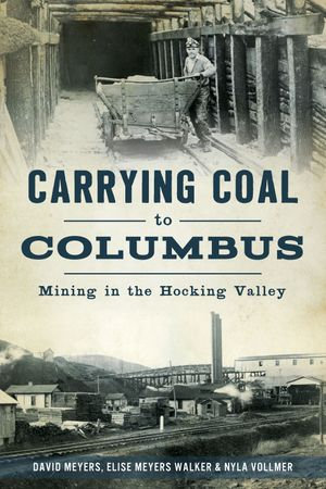 Carrying Coal to Columbus : Mining in the Hocking Valley - David Meyers