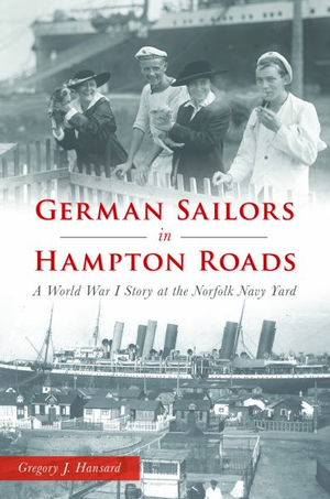 German Sailors in Hampton Roads : A World War I Story at the Norfolk Navy Yard - Gregory J Hansard