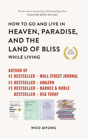 How to Go to and Live in Heaven, Paradise, and the Land of Bliss While Living - Woo Myung