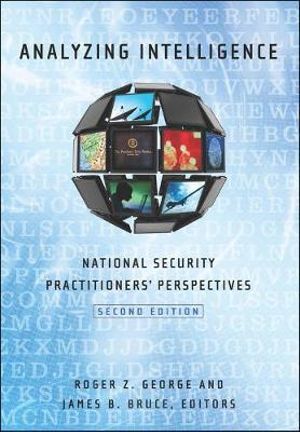 Analyzing Intelligence : National Security Practitioners' Perspectives - Roger Z. George