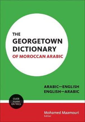 The Georgetown Dictionary of Moroccan Arabic : Arabic-English, English-Arabic - Mohamed Maamouri