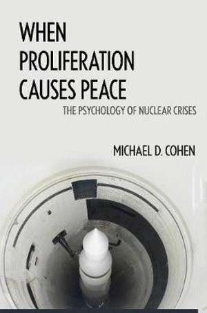 When Proliferation Causes Peace : The Psychology of Nuclear Crises - Michael D. Cohen