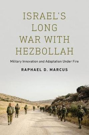 Israel's Long War with Hezbollah : Military Innovation and Adaptation Under Fire - Raphael D. Marcus