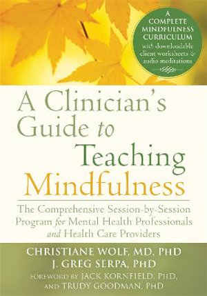 A Clinician's Guide to Teaching Mindfulness : The Comprehensive Session-by-Session Program for Mental Health Professionals and Health Care Providers - Christiane Wolf