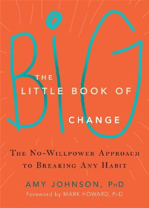 The Little Book of Big Change : The No-Willpower Approach to Breaking Any Habit - Amy Johnson