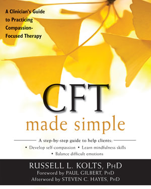 CFT Made Simple : A Clinicianâs Guide to Practicing Compassion-Focused Therapy - Russell L Kolts