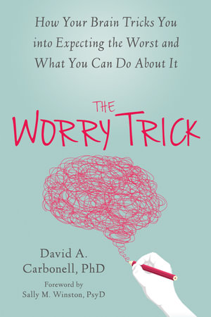 The Worry Trick : How Your Brain Tricks You into Expecting the Worst and What You Can Do About it - David A Carbonell