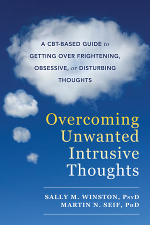 Overcoming Unwanted Intrusive Thoughts : A CBT-Based Guide to Getting Over Frightening, Obsessive, or Disturbing Thoughts - Sally M. Winston