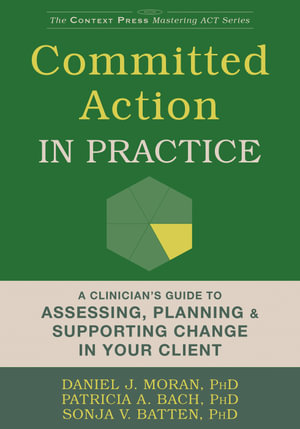 Committed Action in Practice : A Clinicianâs Guide to Assessing, Planning, and Supporting Change in Your Client - Daniel J. Moran