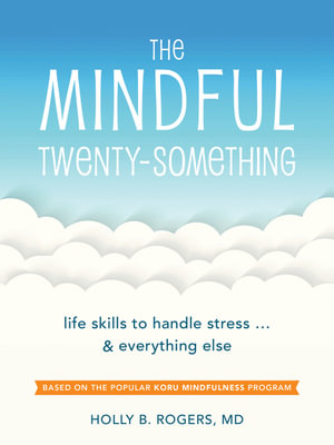 The Mindful Twenty-Something : Life Skills to Handle Stressâ¦and Everything Else - Holly B Rogers