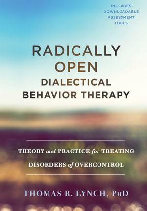 Radically Open Dialectical Behavior Therapy : Theory and Practice for Treating Disorders of Overcontrol - Thomas R. Lynch