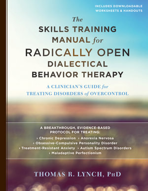 The Skills Training Manual for Radically Open Dialectical Behavior Therapy : A Clinician's Guide for Treating Disorders of Overcontrol - Thomas R. Lynch