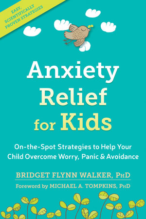 Anxiety Relief for Kids : On-the-Spot Strategies to Help Your Child Overcome Worry, Panic, and Avoidance - Bridget Flynn Walker