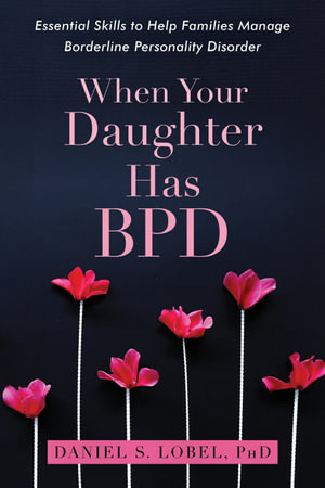 When Your Daughter Has BPD : Essential Skills to Help Families Manage Borderline Personality Disorder - Daniel S. Lobel