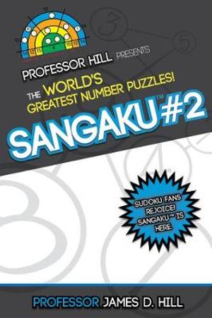 Sangaku #2 : Professor Hill Presents the World's Greatest Number Puzzles! - James D. Hill