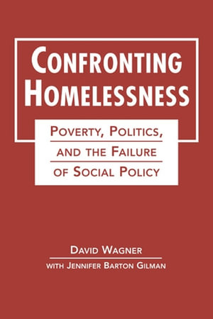 Confronting Homelessness : Poverty, Politics, and the Failure of Social Policy - David Wagner